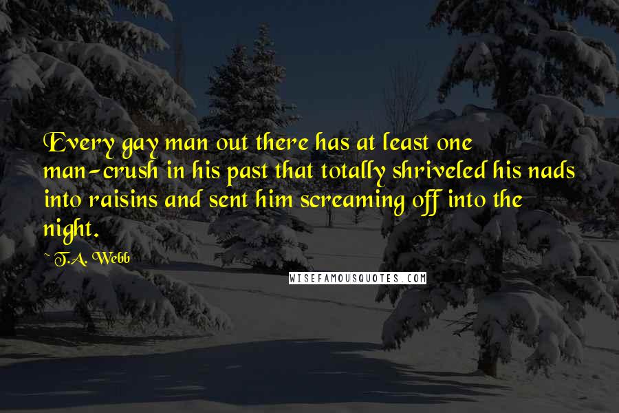 T.A. Webb Quotes: Every gay man out there has at least one man-crush in his past that totally shriveled his nads into raisins and sent him screaming off into the night.