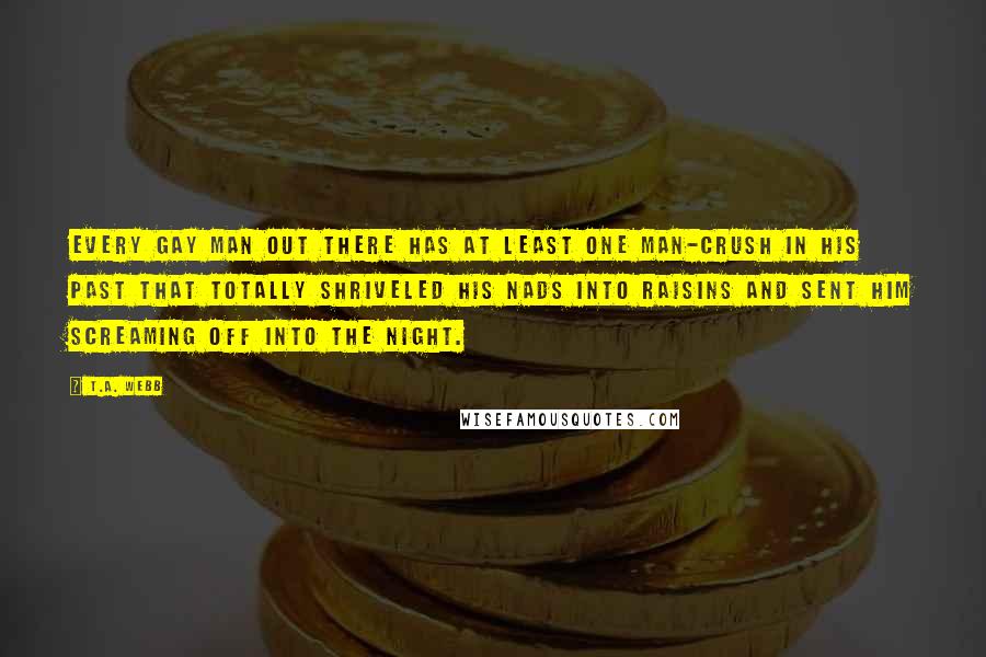 T.A. Webb Quotes: Every gay man out there has at least one man-crush in his past that totally shriveled his nads into raisins and sent him screaming off into the night.