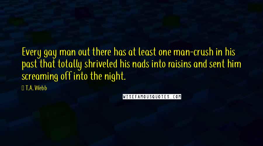 T.A. Webb Quotes: Every gay man out there has at least one man-crush in his past that totally shriveled his nads into raisins and sent him screaming off into the night.