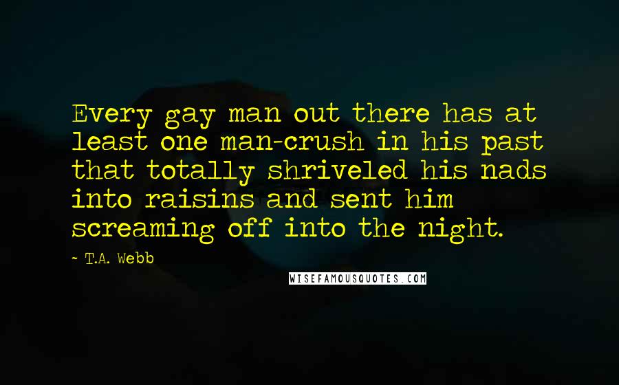 T.A. Webb Quotes: Every gay man out there has at least one man-crush in his past that totally shriveled his nads into raisins and sent him screaming off into the night.