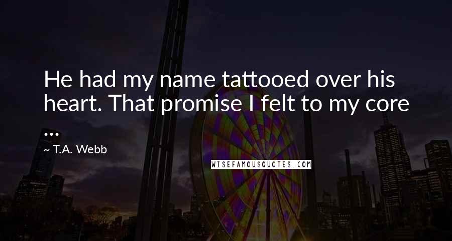 T.A. Webb Quotes: He had my name tattooed over his heart. That promise I felt to my core ...