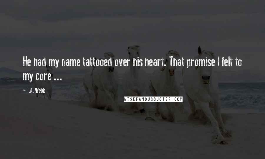 T.A. Webb Quotes: He had my name tattooed over his heart. That promise I felt to my core ...