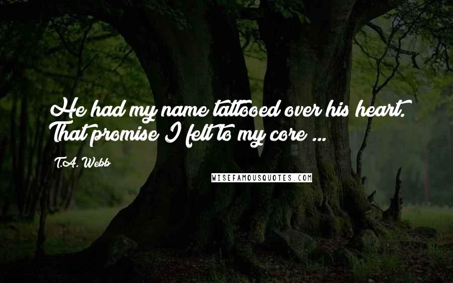 T.A. Webb Quotes: He had my name tattooed over his heart. That promise I felt to my core ...