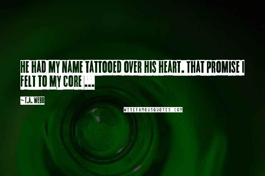 T.A. Webb Quotes: He had my name tattooed over his heart. That promise I felt to my core ...