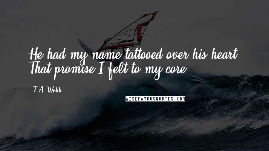 T.A. Webb Quotes: He had my name tattooed over his heart. That promise I felt to my core ...