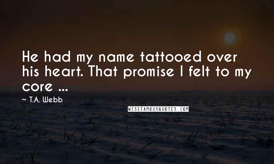 T.A. Webb Quotes: He had my name tattooed over his heart. That promise I felt to my core ...