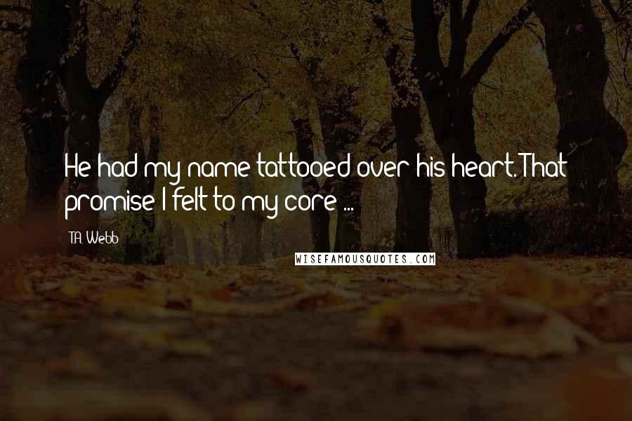 T.A. Webb Quotes: He had my name tattooed over his heart. That promise I felt to my core ...