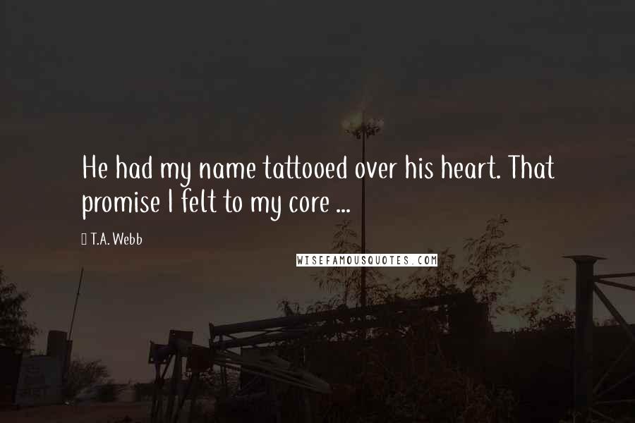 T.A. Webb Quotes: He had my name tattooed over his heart. That promise I felt to my core ...