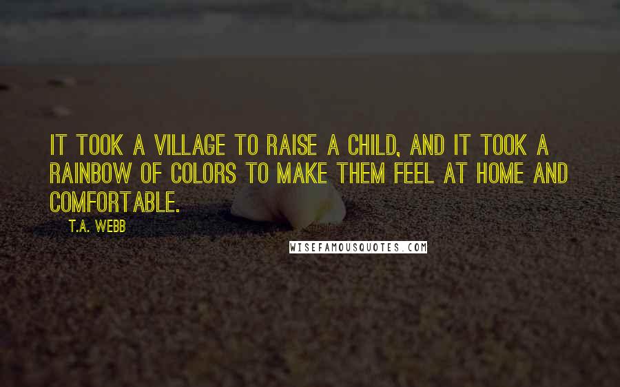 T.A. Webb Quotes: It took a village to raise a child, and it took a rainbow of colors to make them feel at home and comfortable.