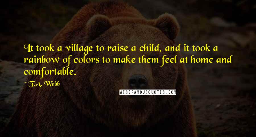 T.A. Webb Quotes: It took a village to raise a child, and it took a rainbow of colors to make them feel at home and comfortable.