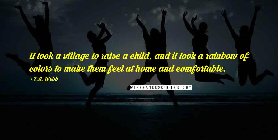 T.A. Webb Quotes: It took a village to raise a child, and it took a rainbow of colors to make them feel at home and comfortable.