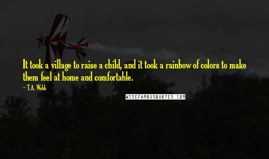 T.A. Webb Quotes: It took a village to raise a child, and it took a rainbow of colors to make them feel at home and comfortable.