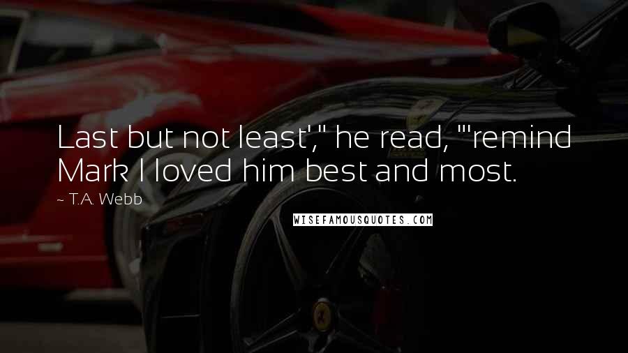 T.A. Webb Quotes: Last but not least'," he read, "'remind Mark I loved him best and most.