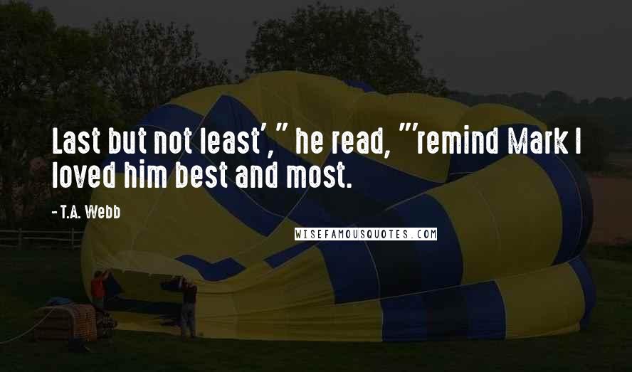 T.A. Webb Quotes: Last but not least'," he read, "'remind Mark I loved him best and most.