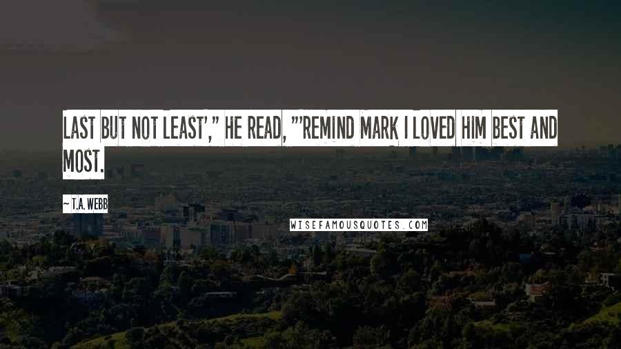 T.A. Webb Quotes: Last but not least'," he read, "'remind Mark I loved him best and most.