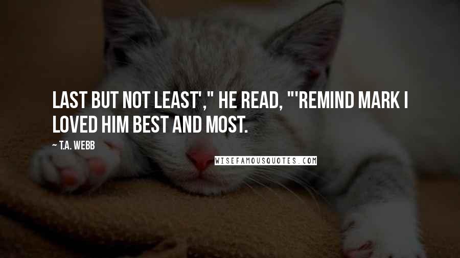 T.A. Webb Quotes: Last but not least'," he read, "'remind Mark I loved him best and most.