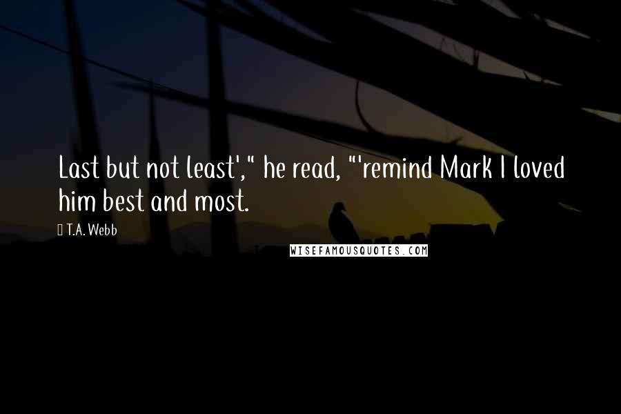 T.A. Webb Quotes: Last but not least'," he read, "'remind Mark I loved him best and most.