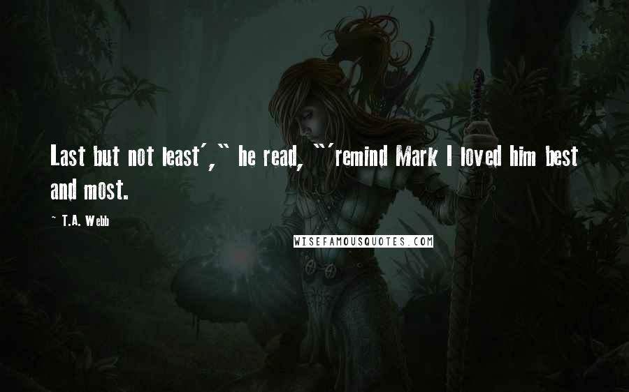 T.A. Webb Quotes: Last but not least'," he read, "'remind Mark I loved him best and most.