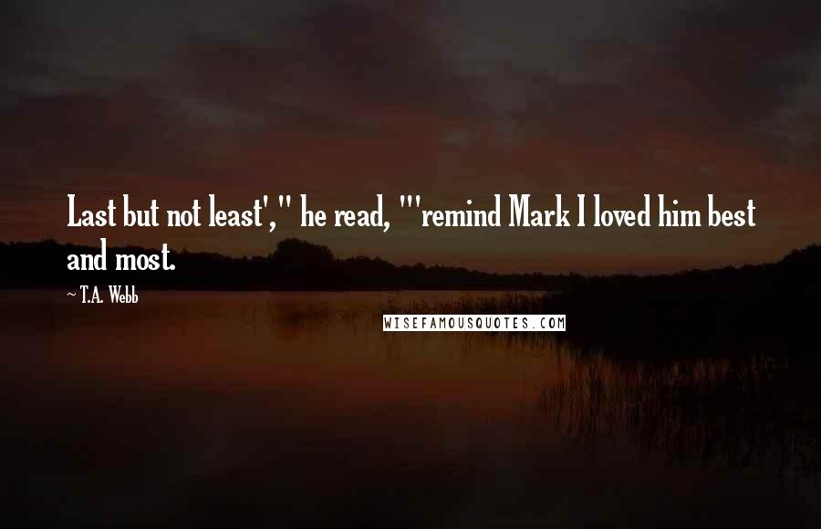 T.A. Webb Quotes: Last but not least'," he read, "'remind Mark I loved him best and most.