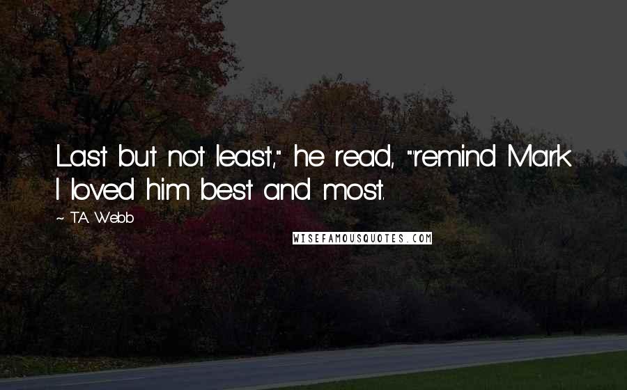 T.A. Webb Quotes: Last but not least'," he read, "'remind Mark I loved him best and most.