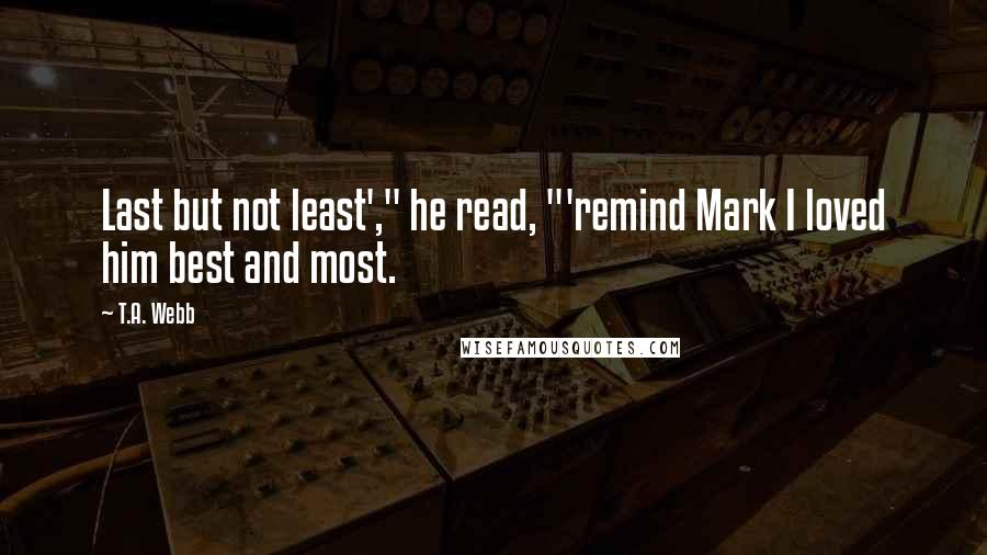 T.A. Webb Quotes: Last but not least'," he read, "'remind Mark I loved him best and most.