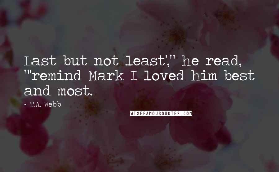 T.A. Webb Quotes: Last but not least'," he read, "'remind Mark I loved him best and most.