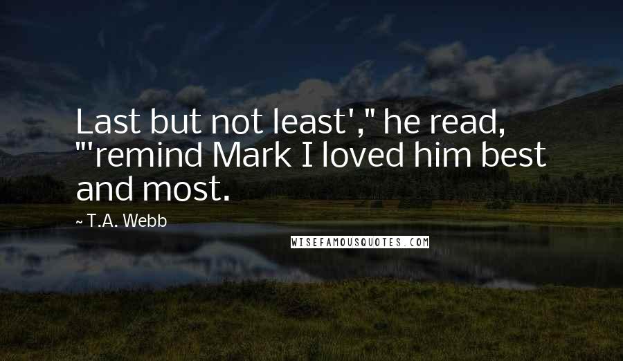T.A. Webb Quotes: Last but not least'," he read, "'remind Mark I loved him best and most.