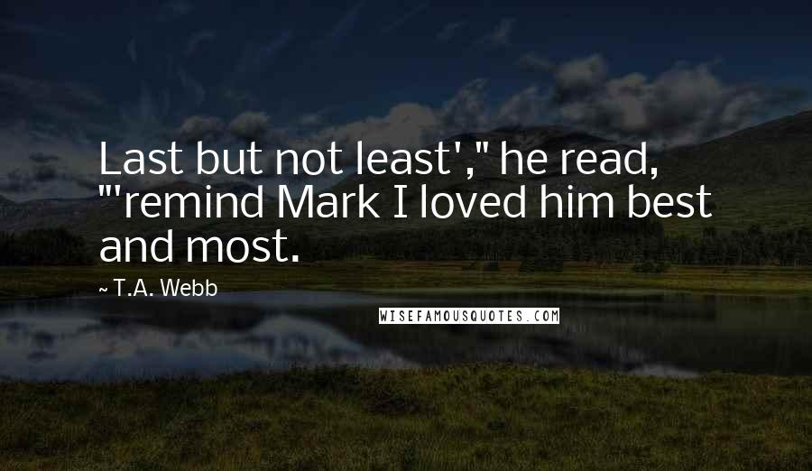 T.A. Webb Quotes: Last but not least'," he read, "'remind Mark I loved him best and most.