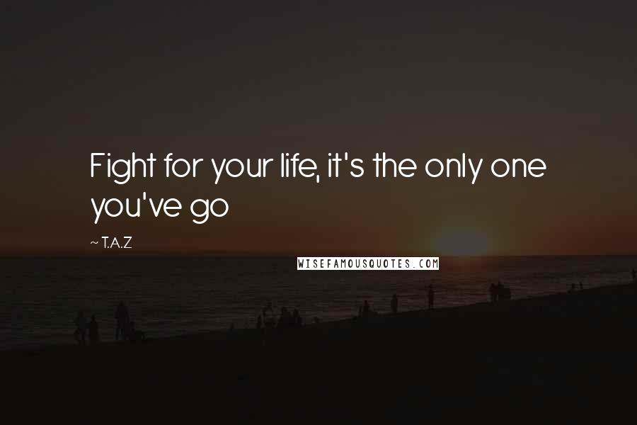 T.A.Z Quotes: Fight for your life, it's the only one you've go