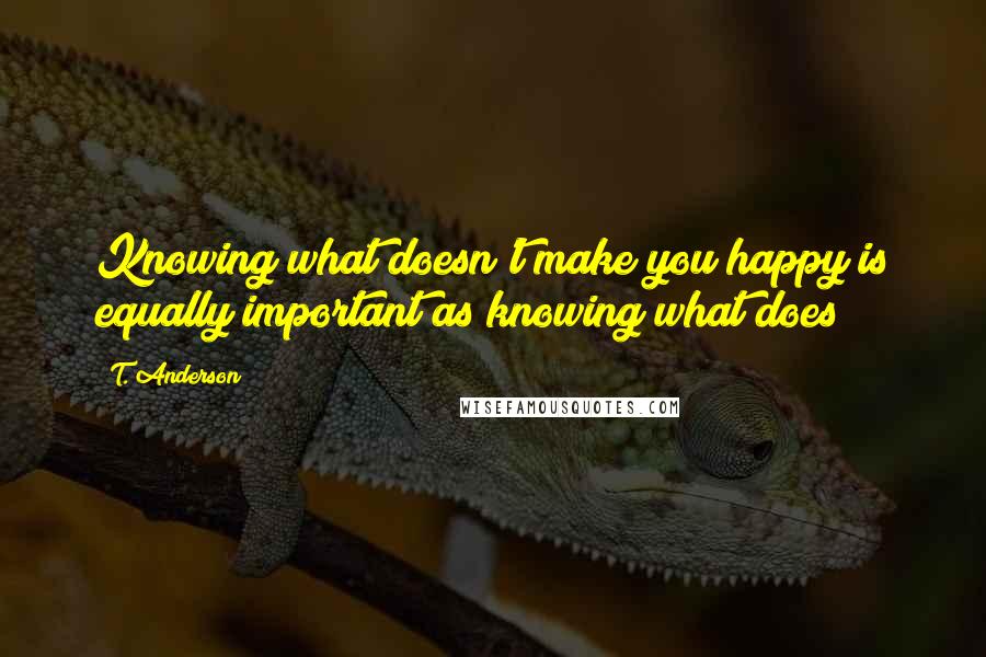 T. Anderson Quotes: Knowing what doesn't make you happy is equally important as knowing what does!