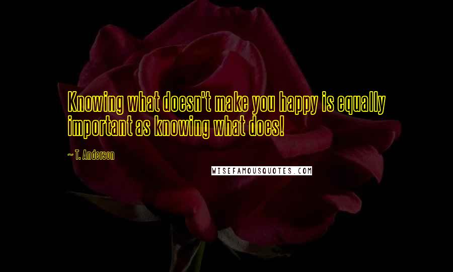 T. Anderson Quotes: Knowing what doesn't make you happy is equally important as knowing what does!