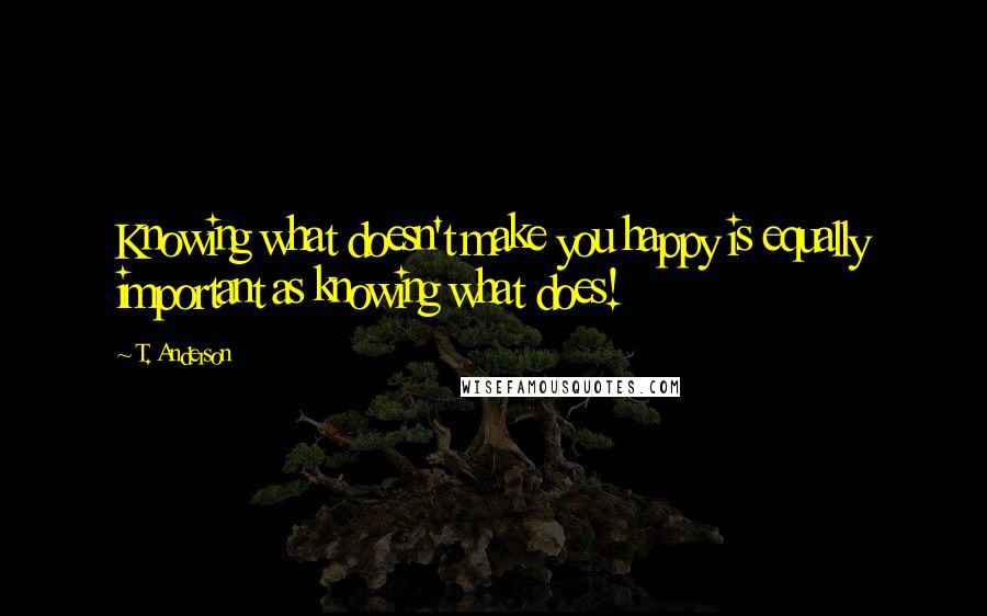 T. Anderson Quotes: Knowing what doesn't make you happy is equally important as knowing what does!