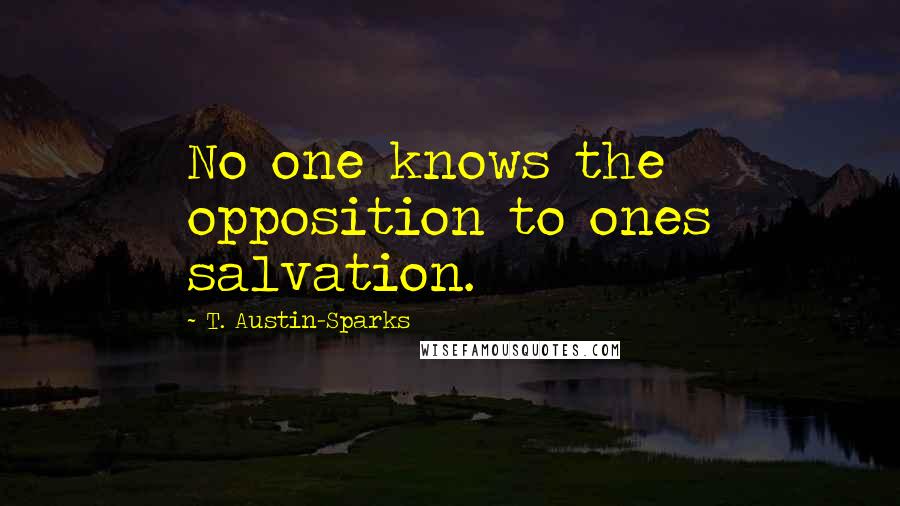 T. Austin-Sparks Quotes: No one knows the opposition to ones salvation.