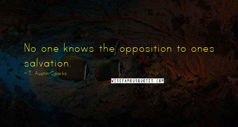 T. Austin-Sparks Quotes: No one knows the opposition to ones salvation.