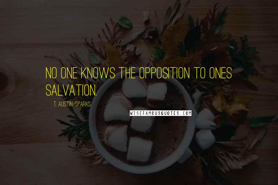 T. Austin-Sparks Quotes: No one knows the opposition to ones salvation.