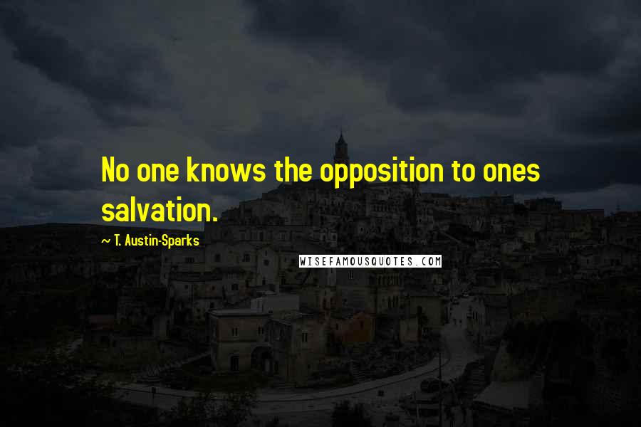 T. Austin-Sparks Quotes: No one knows the opposition to ones salvation.