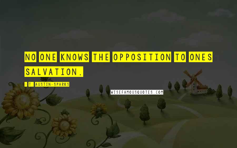 T. Austin-Sparks Quotes: No one knows the opposition to ones salvation.