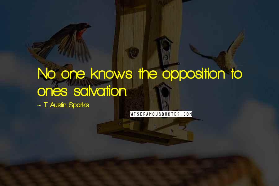 T. Austin-Sparks Quotes: No one knows the opposition to ones salvation.