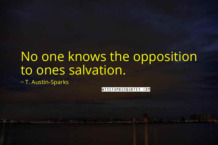 T. Austin-Sparks Quotes: No one knows the opposition to ones salvation.