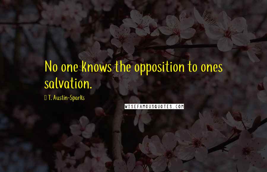 T. Austin-Sparks Quotes: No one knows the opposition to ones salvation.