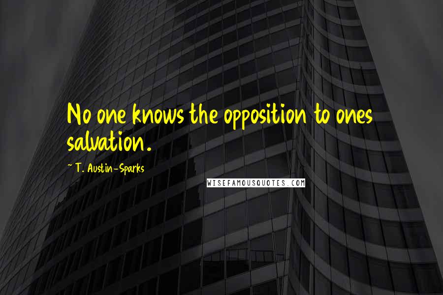 T. Austin-Sparks Quotes: No one knows the opposition to ones salvation.