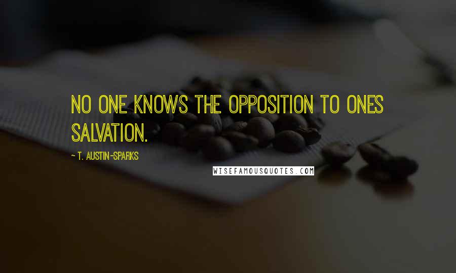 T. Austin-Sparks Quotes: No one knows the opposition to ones salvation.