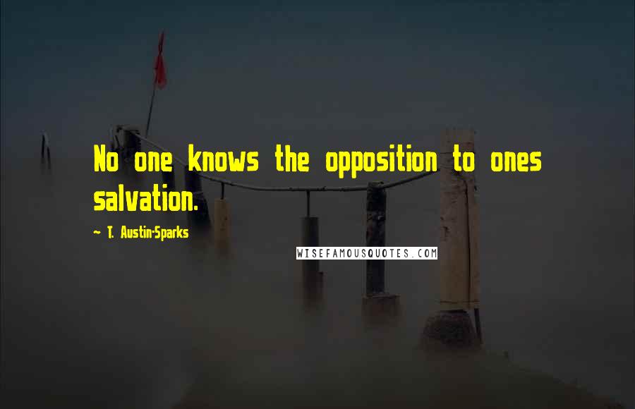 T. Austin-Sparks Quotes: No one knows the opposition to ones salvation.