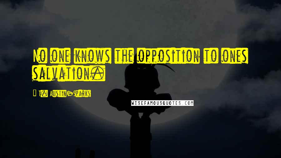 T. Austin-Sparks Quotes: No one knows the opposition to ones salvation.