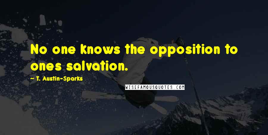 T. Austin-Sparks Quotes: No one knows the opposition to ones salvation.
