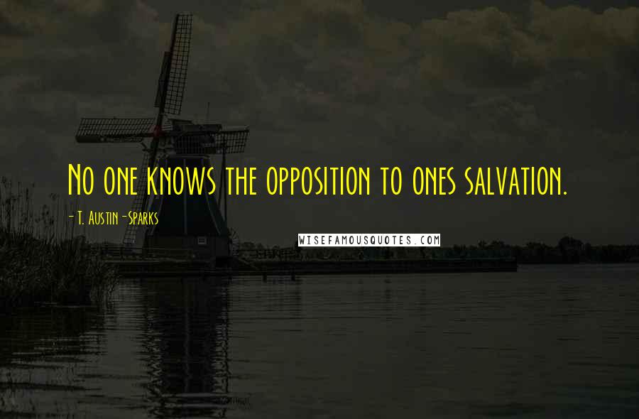 T. Austin-Sparks Quotes: No one knows the opposition to ones salvation.