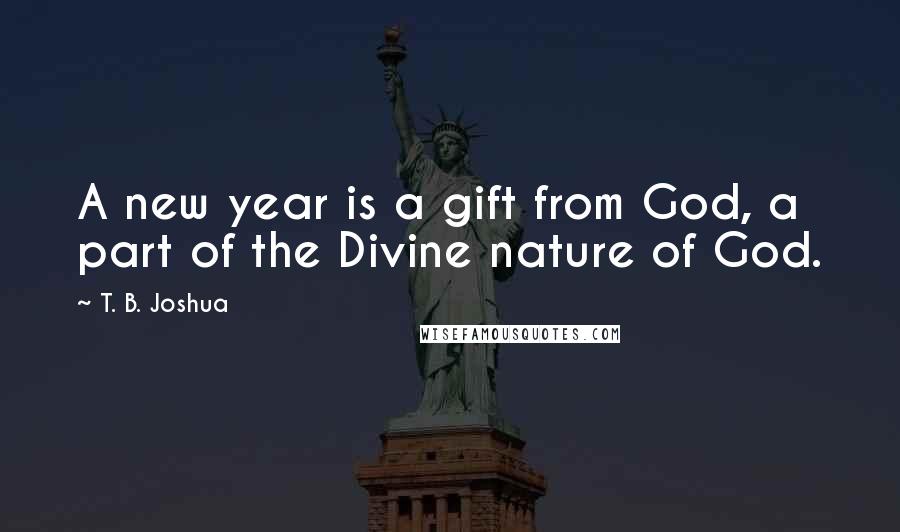 T. B. Joshua Quotes: A new year is a gift from God, a part of the Divine nature of God.