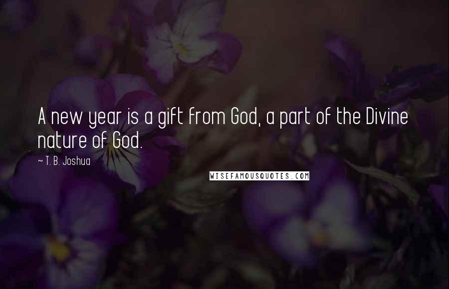 T. B. Joshua Quotes: A new year is a gift from God, a part of the Divine nature of God.