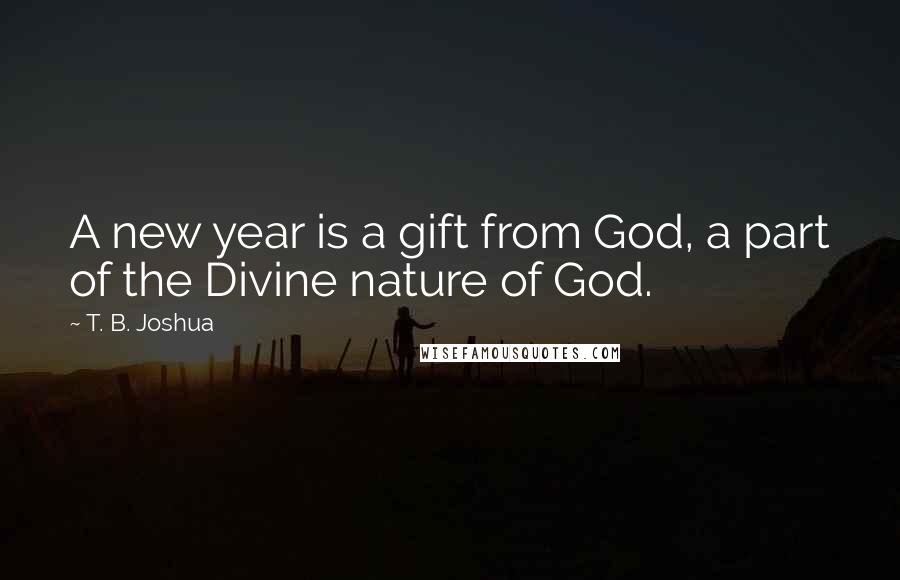 T. B. Joshua Quotes: A new year is a gift from God, a part of the Divine nature of God.