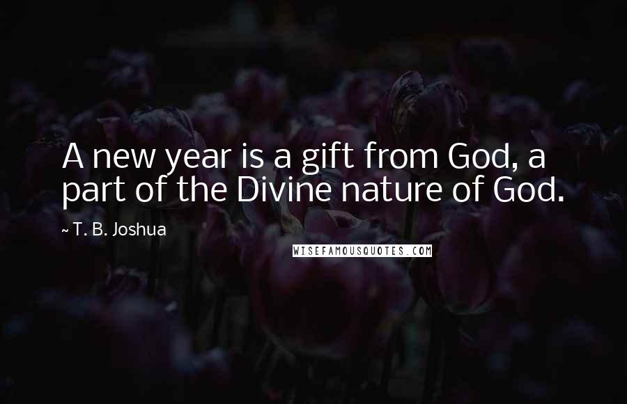 T. B. Joshua Quotes: A new year is a gift from God, a part of the Divine nature of God.